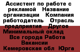 Ассистент по работе с рекламой › Название организации ­ Компания-работодатель › Отрасль предприятия ­ Другое › Минимальный оклад ­ 1 - Все города Работа » Вакансии   . Кемеровская обл.,Юрга г.